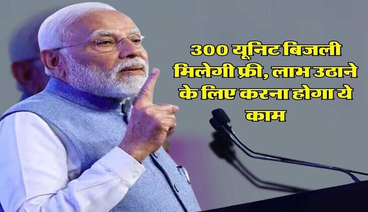 PM Surya Ghar Yojana : 300 यूनिट बिजली मिलेगी फ्री, लाभ उठाने के लिए करना होगा ये काम