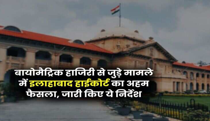 Allahabad High Court : बायोमैट्रिक हाजिरी से जुड़े मामले में इलाहाबाद हाईकोर्ट का अहम फैसला, जारी किए ये निर्देश