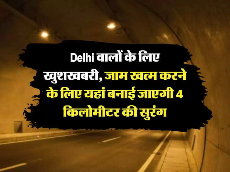 दिल्ली के लिए खुशखबरी, जाम खत्म करने के लिए यहां बनाई गई 4 किमी की सुरंग