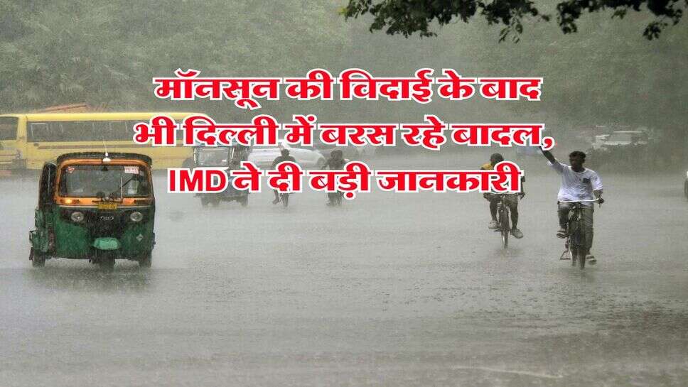 Delhi Weather News : मॉनसून की विदाई के बाद भी दिल्ली में बरस रहे बादल, IMD ने दी बड़ी जानकारी
