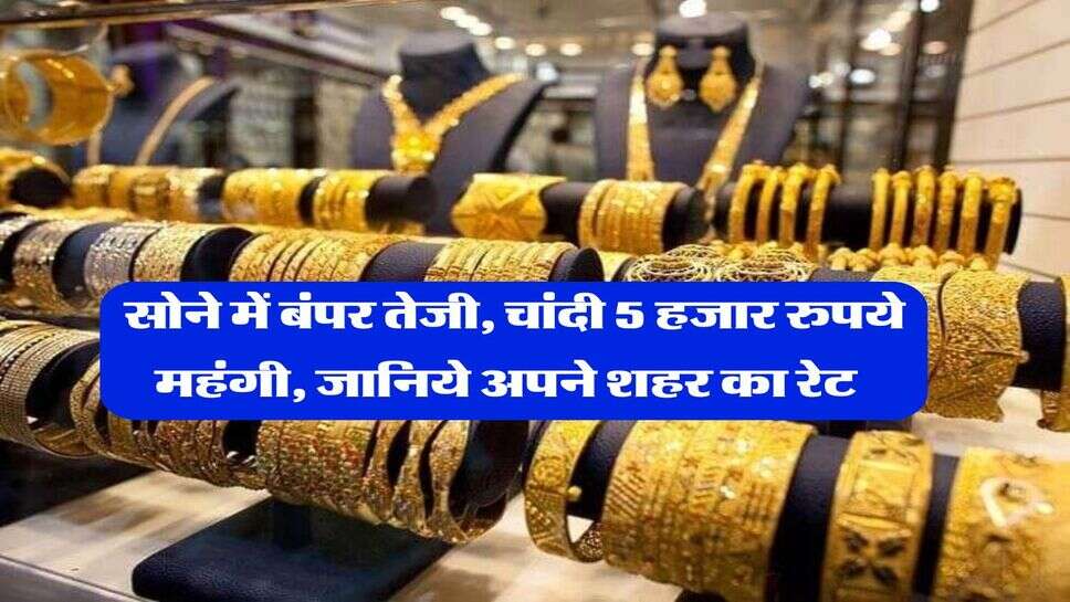 Sone Ka Rate : सोने में बंपर तेजी, चांदी 5 हजार रुपये महंगी, जानिये अपने शहर का रेट&nbsp;