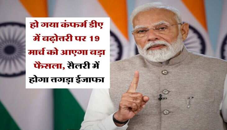 हो गया कंफर्म डीए में बढ़ोतरी पर 19 मार्च को आएगा बड़ा फैसला, सैलरी में होगा तगड़ा ईजाफा