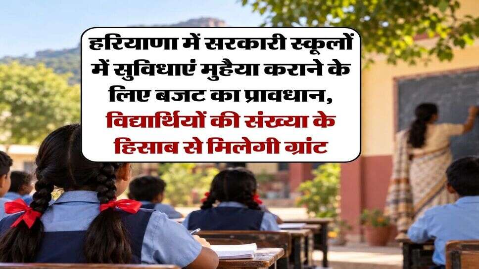 हरियाणा में सरकारी स्कूलों में सुविधाएं मुहैया कराने के लिए बजट का प्रावधान, विद्यार्थियों की संख्या के हिसाब से मिलेगी ग्रांट