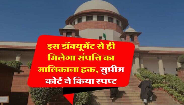 Property Knowledge : इस डॉक्यूमेंट से ही मिलेगा संपत्ति का मालिकाना हक, सुप्रीम कोर्ट ने किया स्पष्ट