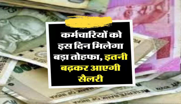 7th Pay commission: कर्मचारियों को इस दिन मिलेगा बड़ा तोहफा, इतनी बढ़कर आएगी सैलरी