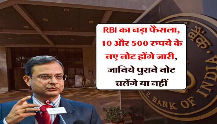 RBI का बड़ा फैसला, 10 और 500 रुपये के नए नोट होंगे जारी, जानिये पुराने नोट चलेंगे या नहीं