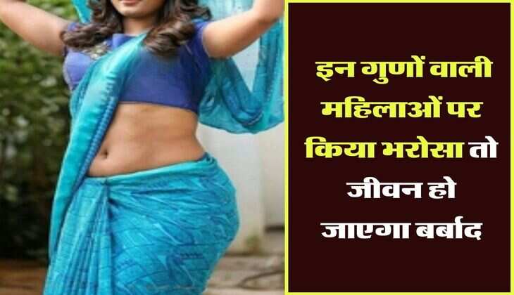 Chanakya Niti : इन गुणों वाली महिलाओं पर किया भरोसा तो जीवन हो जाएगा बर्बाद