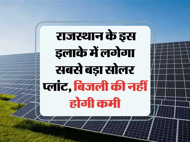 solar plant: राजस्थान के इस इलाके में लगेगा सबसे बड़ा सोलर प्लांट, बिजली की नहीं होगी कमी