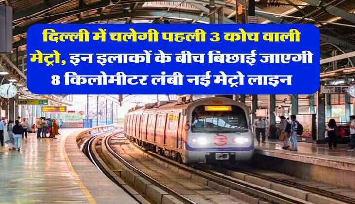 Delhi Metro : दिल्ली में चलेगी पहली 3 कोच वाली मेट्रो, इन इलाकों के बीच बिछाई जाएगी 8 किलोमीटर लंबी नई मेट्रो लाइन