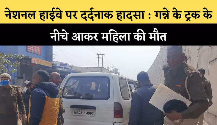नेशनल हाईवे पर दर्दनाक हादसा : गन्ने के ट्रक के नीचे आकर महिला की मौत