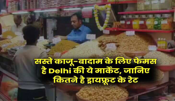 सस्ते काजू-बादाम के लिए फेमस है Delhi की ये मार्केट, जानिए कितने है ड्रायफ्रूट के रेट