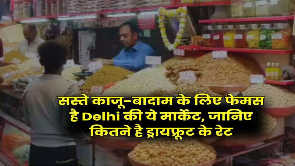 सस्ते काजू-बादाम के लिए फेमस है Delhi की ये मार्केट, जानिए कितने है ड्रायफ्रूट के रेट