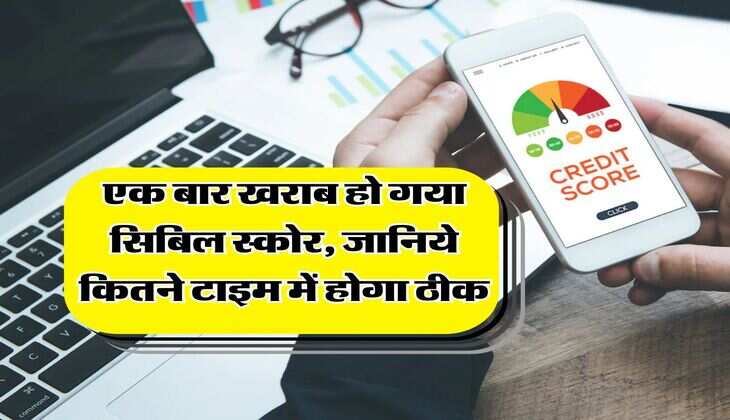 CIBIL Score : एक बार खराब हो गया सिबिल स्कोर, जानिये कितने टाइम में होगा ठीक