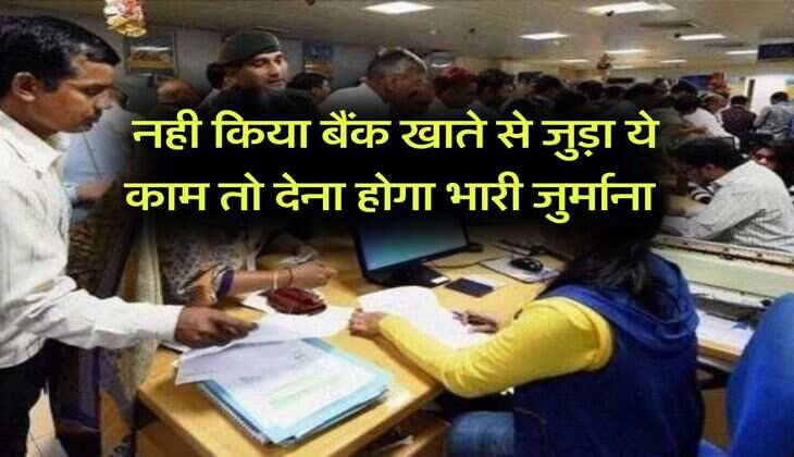 Bank Account : नही किया बैंक खाते से जुड़ा ये काम तो देना होगा भारी जुर्माना