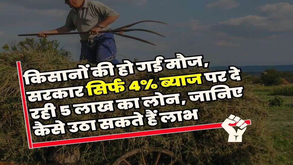 KCC : किसानों की हो गई मौज, सरकार सिर्फ 4% ब्याज पर दे रही 5 लाख का लोन, जानिए&nbsp;कैसे उठा सकते हैं लाभ