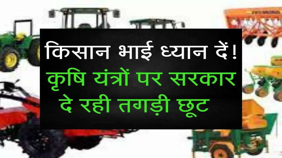 किसान भाई ध्यान दें! कृषि यंत्रों पर सरकार दे रही तगड़ी छूट  