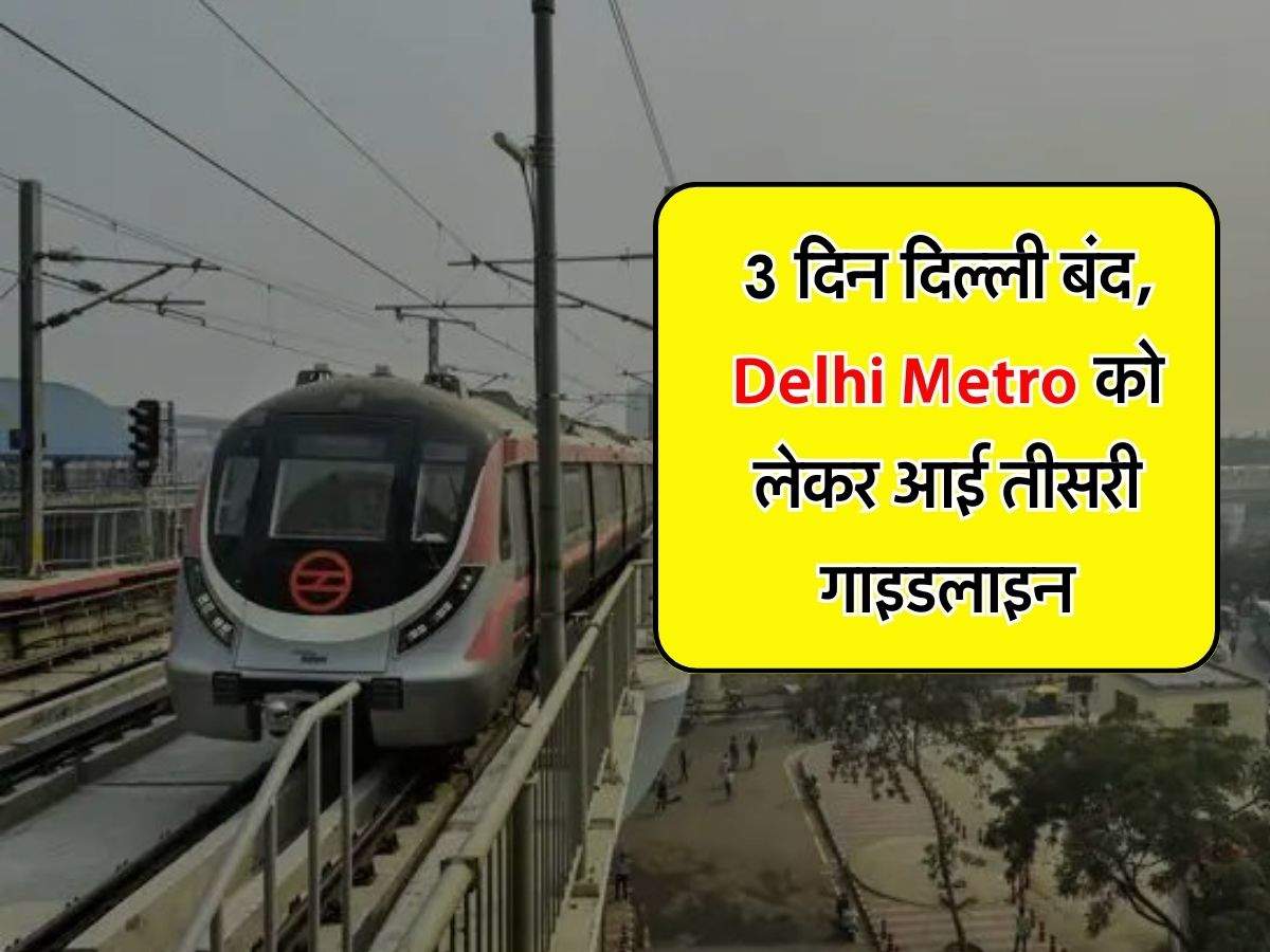 3 दिन दिल्ली बंद, Delhi Metro को लेकर आई तीसरी गाइडलाइन, चेक करें क्या खुलेगा-क्या बंद रहेगा
