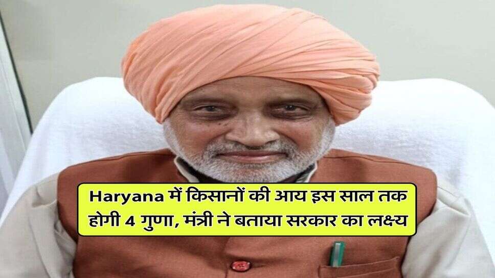 Haryana में किसानों की आय इस साल तक होगी 4 गुणा, मंत्री ने बताया सरकार का लक्ष्य