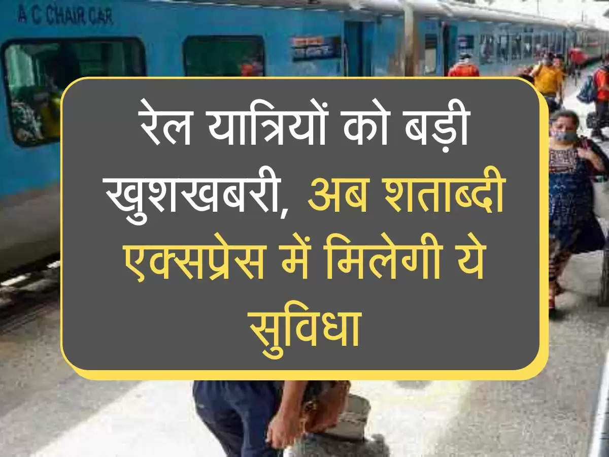 Indian Railways: रेल यात्रियों को बड़ी खुशखबरी, अब शताब्‍दी एक्‍सप्रेस में मिलेगी ये सुविधा