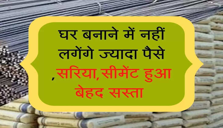 घर बनाने में नहीं लगेंगे ज्यादा पैसे ,सरिया,सीमेंट हुआ बेहद सस्ता 