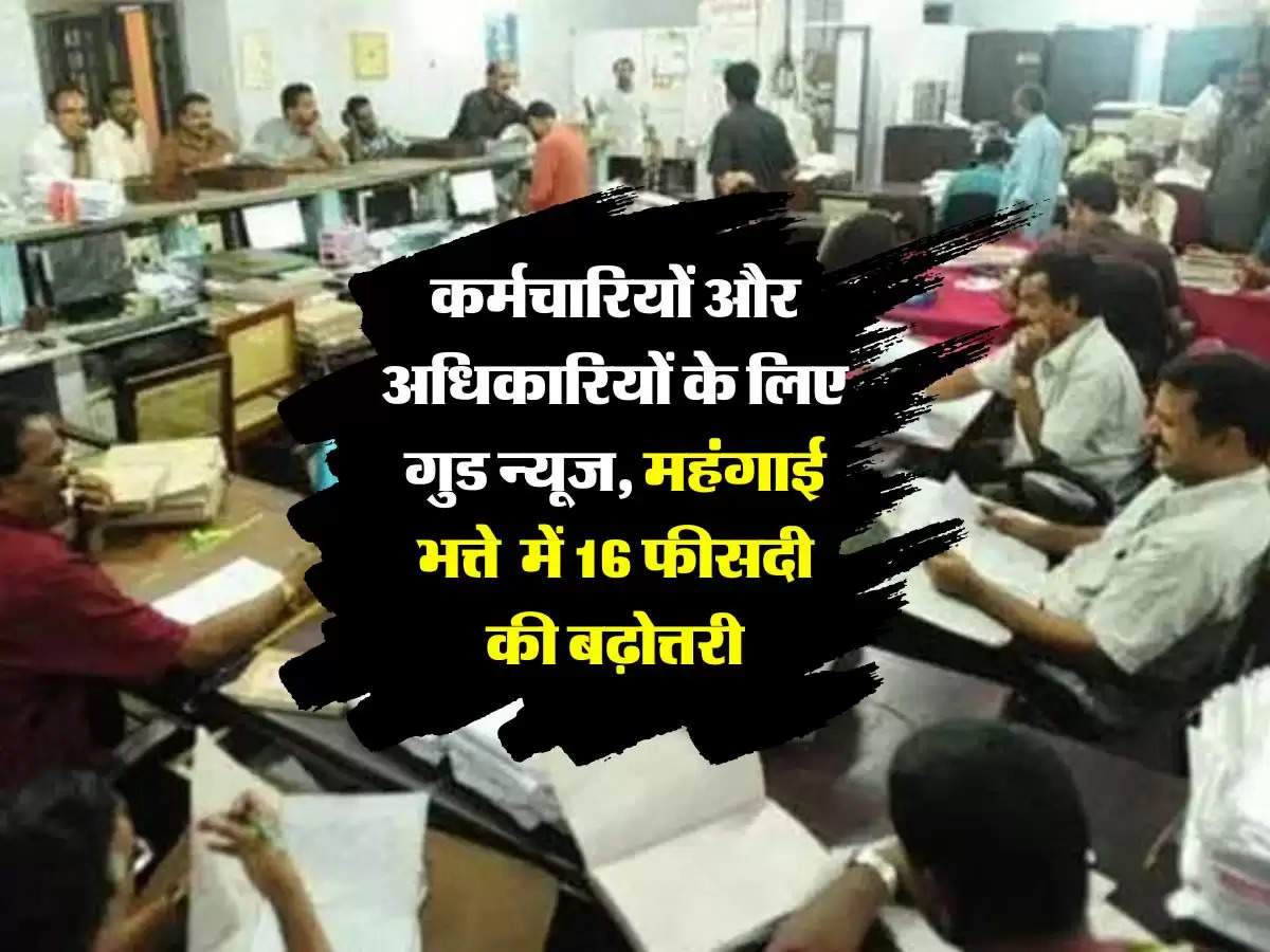 DA Hike: कर्मचारियों और अधिकारियों के लिए गुड न्यूज, महंगाई भत्ते  में 16 फीसदी की बढ़ोत्तरी