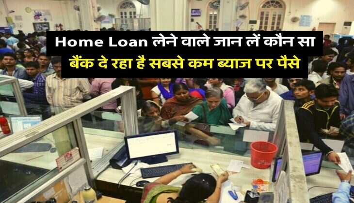 Home Loan लेने वाले जान लें कौन सा बैंक दे रहा है सबसे कम ब्याज पर पैसे