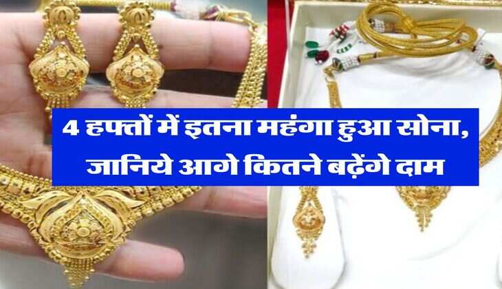 Gold Price : 4 हफ्तों में इतना महंगा हुआ सोना, जानिये आगे कितने बढ़ेंगे दाम
