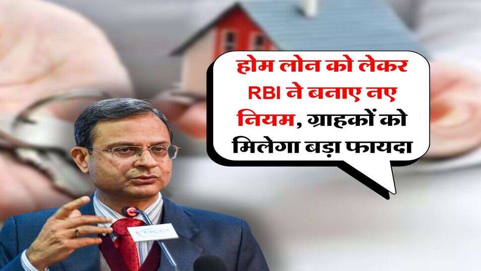 होम लोन को लेकर RBI ने बनाए नए नियम, ग्राहकों को मिलेगा बड़ा फायदा