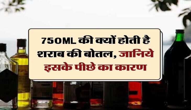 liquor bottle : 750ML की क्यों होती है शराब की बोतल, जानिये इसके पीछे का कारण