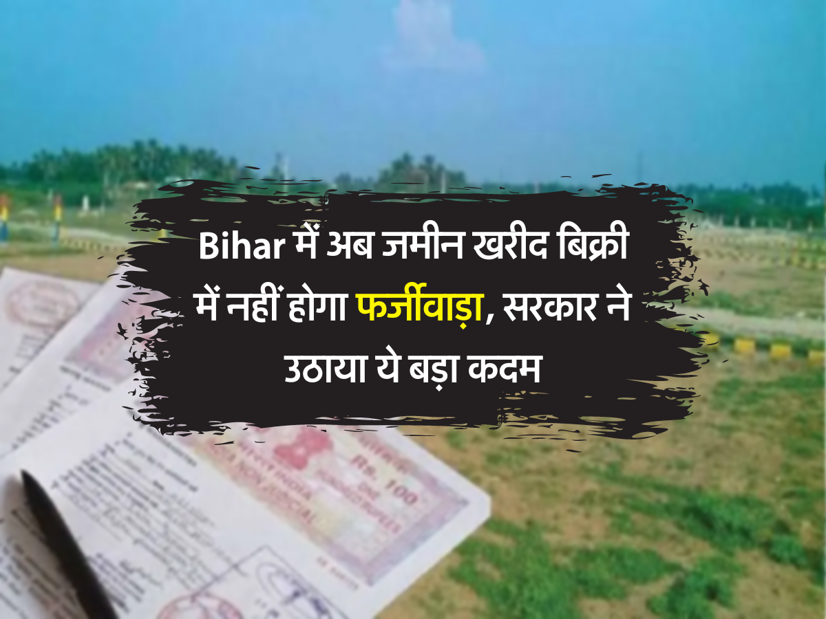 Bihar में अब जमीन खरीद बिक्री में नहीं होगा फर्जीवाड़ा, सरकार ने उठाया ये बड़ा कदम