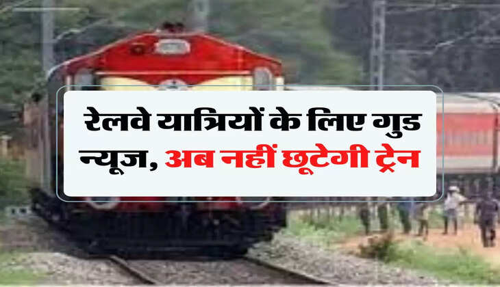 Indian Railways: रेलवे यात्र&zwj;ियों के ल&zwj;िए गुड न्यूज, अब नहीं छूटेगी ट्रेन