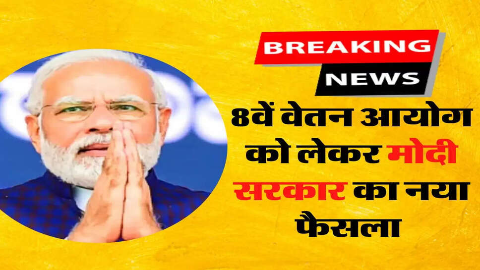 8th Pay Commission: 8वें वेतन आयोग को लेकर मोदी सरकार का आया नया फैसला&nbsp;