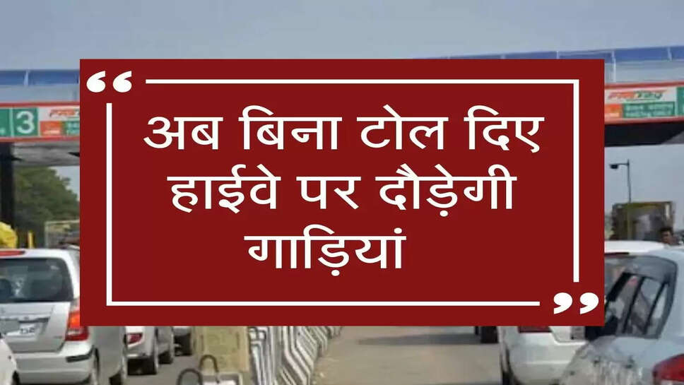 Toll Plaza: अब बिना टोल दिए हाईवे पर दौड़ेगी गाड़ियां  