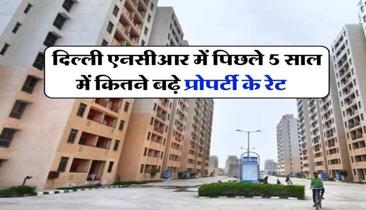 Delhi NCR Property Rate : दिल्ली एनसीआर में पिछले 5 साल में कितने बढ़े प्रोपर्टी के रेट, प्रोपर्टी खरीदने वाले जरूर जान लें
