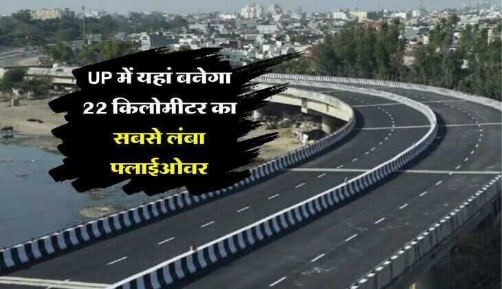 UP में यहां बनेगा 22 किलोमीटर का सबसे लंबा फ्लाईओवर, 20 गावों की जमीन का होगा अधिग्रहण, सर्वे हुआ शुरू