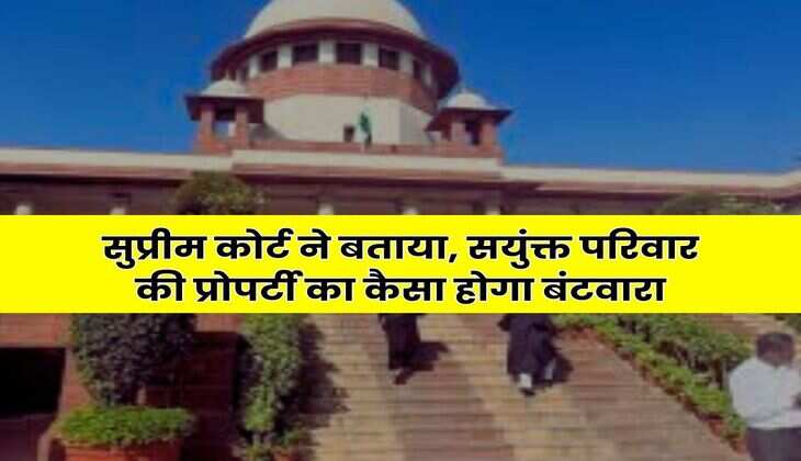 Supreme Court Decision : सुप्रीम कोर्ट ने बताया, सयुंक्त परिवार की प्रोपर्टी का कैसा होगा बंटवारा