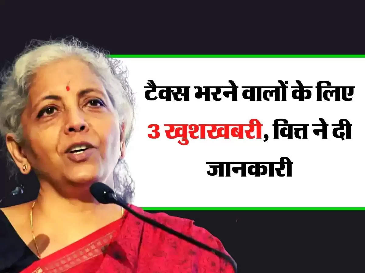 Income Tax : टैक्स भरने वालों के लिए 3 खुशखबरी, वित्त ने दी जानकारी