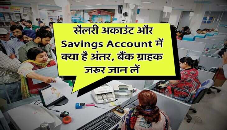 सैलरी अकाउंट और Savings Account में क्या है अंतर, बैंक ग्राहक जरूर जान लें