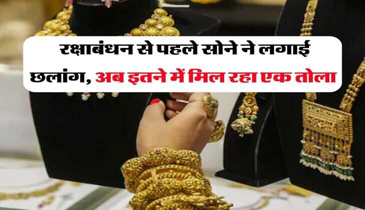 Sone Ke Bhav : रक्षाबंधन से पहले सोने ने लगाई छलांग, अब इतने में मिल रहा एक तोला