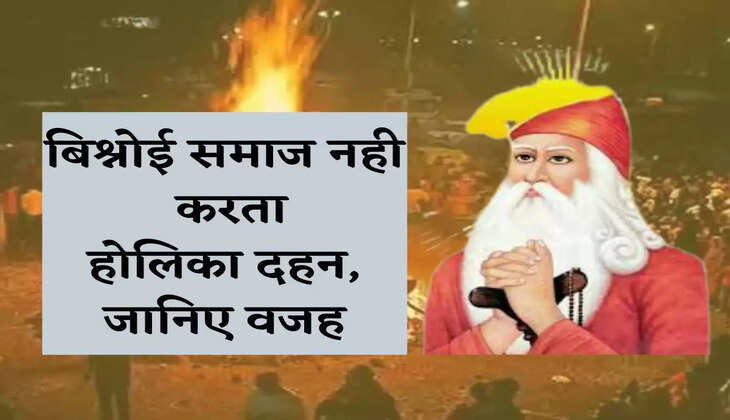 Holika Dahan 2022 बिश्नोई समाज के लोग नही करते होलिका दहन, अगले दिन मनाया जाता है जश्न, जानिए कारण