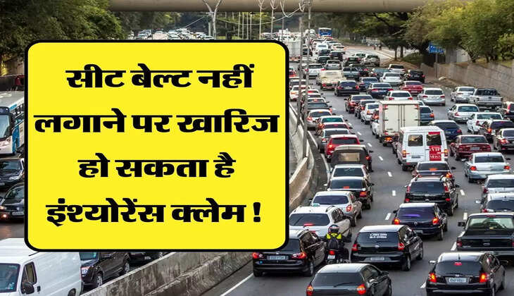 सीट बेल्‍ट नहीं लगाने पर खारिज हो सकता है इंश्‍योरेंस क्‍लेम! 