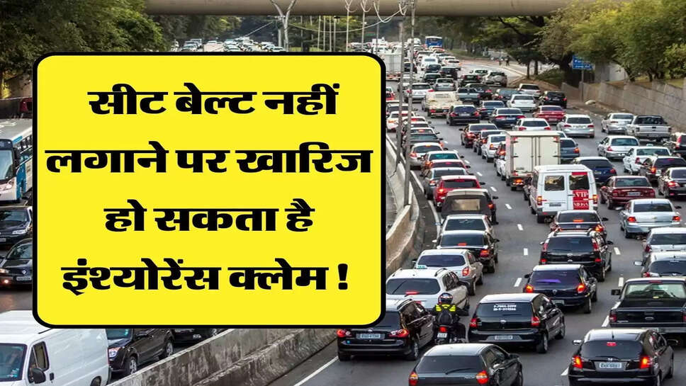 सीट बेल्&zwj;ट नहीं लगाने पर खारिज हो सकता है इंश्&zwj;योरेंस क्&zwj;लेम! 