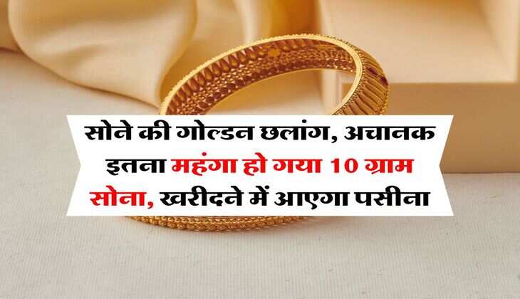 Gold Rate : सोने की गोल्डन छलांग, अचानक इतना महंगा हो गया 10 ग्राम सोना, खरीदने में आएगा पसीना