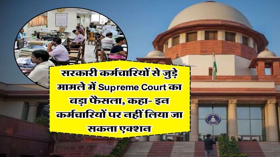 सरकारी कर्मचारियों से जुड़े मामले में Supreme Court का बड़ा फैसला, कहा- इन कर्मचारियों पर नहीं लिया जा सकता एक्शन