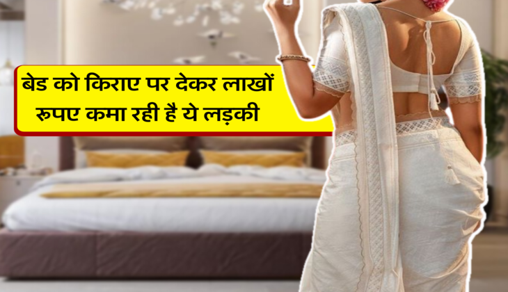 बेड को किराए पर देकर लाखों रूपए कमा रही है ये लड़की