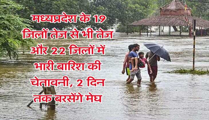 MP Monsoon rain alert : मध्यप्रदेश के 19 जिलों तेज से भी तेज और 22 जिलों में भारी बारिश की चेतावनी, 2 दिन तक बरसेंगे मेघ