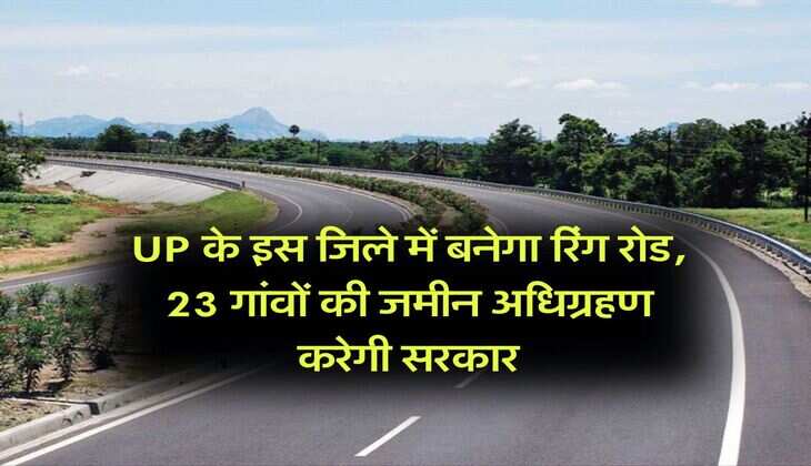 UP के इस जिले में बनेगा रिंग रोड, 23 गांवों की जमीन अधिग्रहण करेगी सरकार