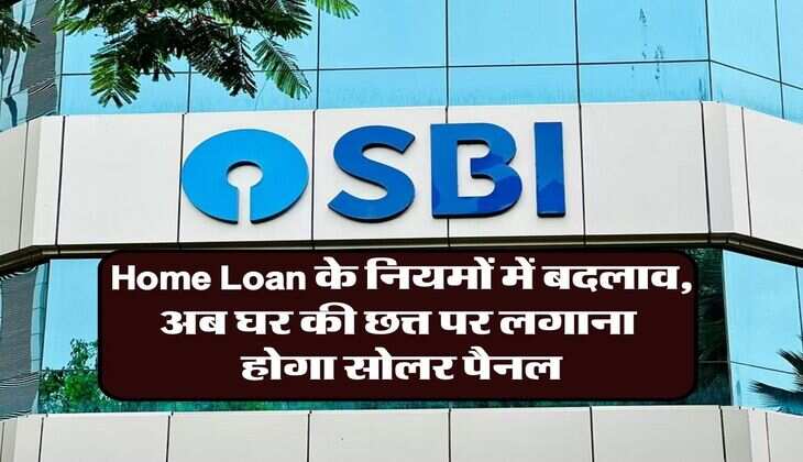 Home Loan के नियमों में बदलाव, अब घर की छत्त पर लगाना होगा सोलर पैनल