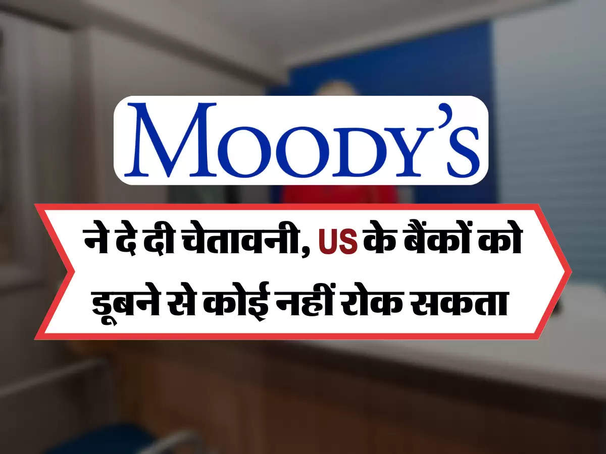 Moody’s ने दे दी चेतावनी, US के बैंकों को डूबने से कोई नहीं रोक सकता 