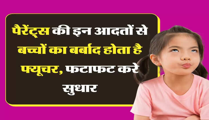 पैरेंट्स की इन आदतों से बच्चों का बर्बाद होता है फ्यूचर, फटाफट करे सुधार